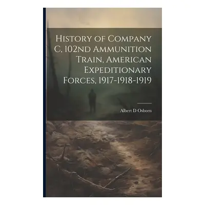 "History of Company C, 102nd Ammunition Train, American Expeditionary Forces, 1917-1918-1919" - 