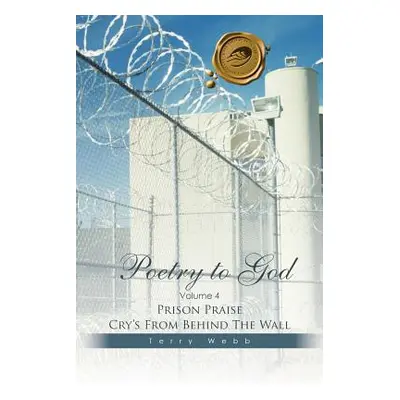 "Poetry to God: Volume 4: Prison Praise Cry's from Behind the Wall" - "" ("Webb Terry")