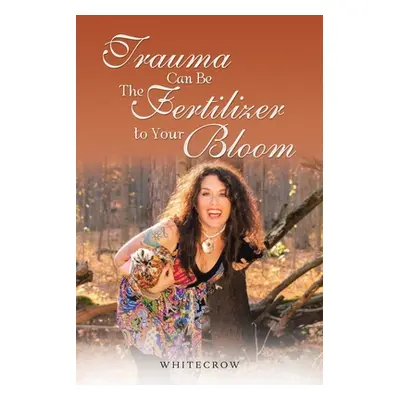 "Trauma Can Be The Fertilizer to Your Bloom" - "" ("Whitecrow")