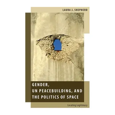 "Gender, Un Peacebuilding, and the Politics of Space: Locating Legitimacy" - "" ("Shepherd Laura