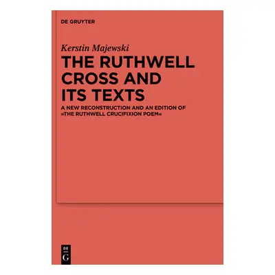 "The Ruthwell Cross and Its Texts: A New Reconstruction and an Edition of the Ruthwell Crucifixi