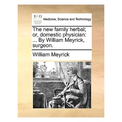 "The new family herbal; or, domestic physician: ... By William Meyrick, surgeon." - "" ("Meyrick