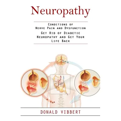 "Neuropathy: Conditions of Nerve Pain and Dysfunction (Get Rid of Diabetic Neuropathy and Get Yo