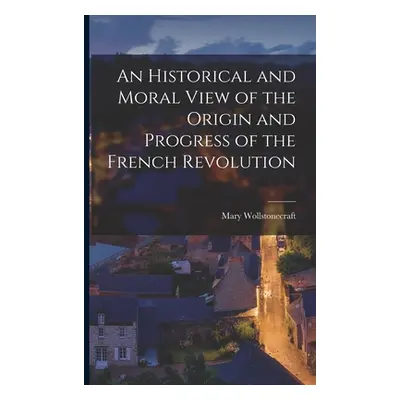 "An Historical and Moral View of the Origin and Progress of the French Revolution" - "" ("Wollst