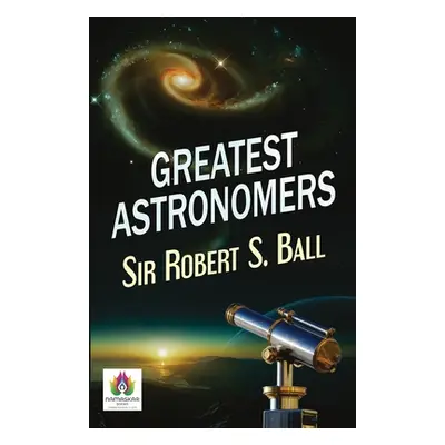 Greatest Astronomers (Ball Robert S.)