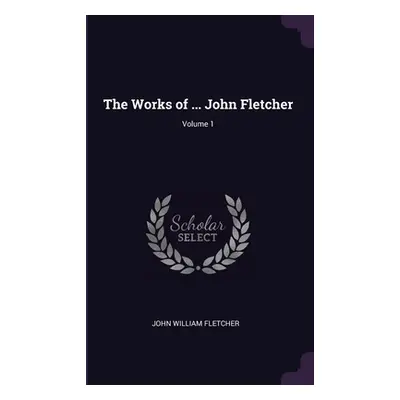 "The Works of ... John Fletcher; Volume 1" - "" ("Fletcher John William")