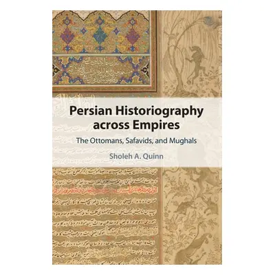 "Persian Historiography across Empires" - "" ("Quinn Sholeh A.")