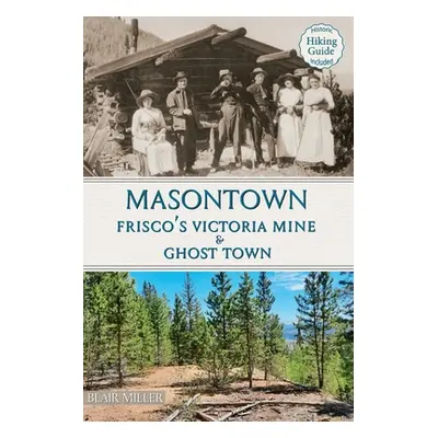 "Masontown: Frisco's Victoria Mine & Ghost Town" - "" ("Miller Blair")