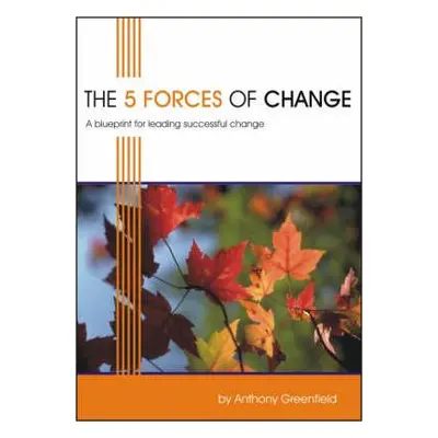 "The 5 Forces of Change: A Blueprint for Leading Successful Change" - "" ("Greenfield Anthony")