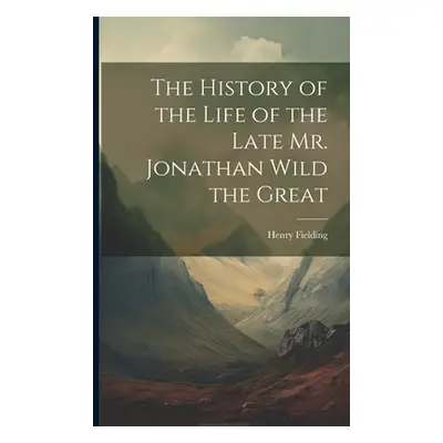 "The History of the Life of the Late Mr. Jonathan Wild the Great" - "" ("Fielding Henry")