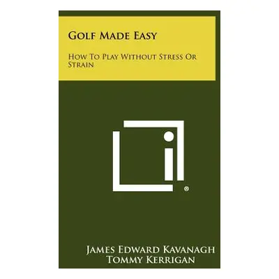 "Golf Made Easy: How To Play Without Stress Or Strain" - "" ("Kavanagh James Edward")