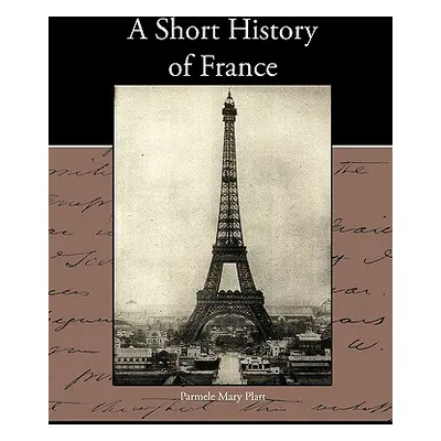 "A Short History of France" - "" ("Platt Parmele Mary")