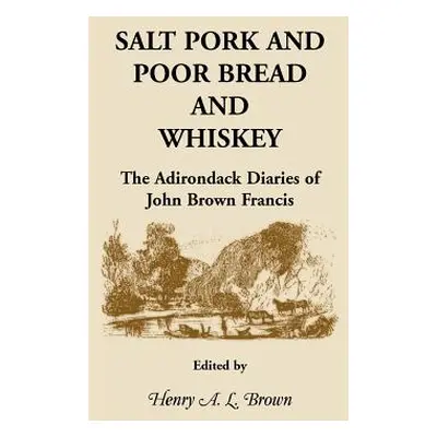 "Salt Pork and Poor Bread and Whiskey: The Adirondack Diaries of John Brown Francis" - "" ("Brow