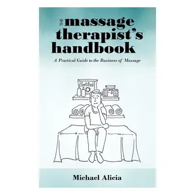 "The Massage Therapist's Handbook: A Practical Guide to the Business of Massage" - "" ("Alicia M