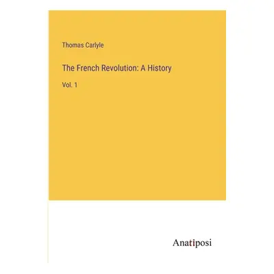 "The French Revolution: A History: Vol. 1" - "" ("Carlyle Thomas")