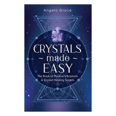 "Crystals Made Easy: The Book Of Positive Vibrations & Crystal Healing Secrets" - "" ("Grace Ang