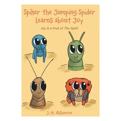 "Spiker the Jumping Spider Learns About Joy: Joy Is a Fruit of the Spirit" - "" ("Ashmore J. M."