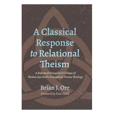 "A Classical Response to Relational Theism" - "" ("Orr Brian J.")