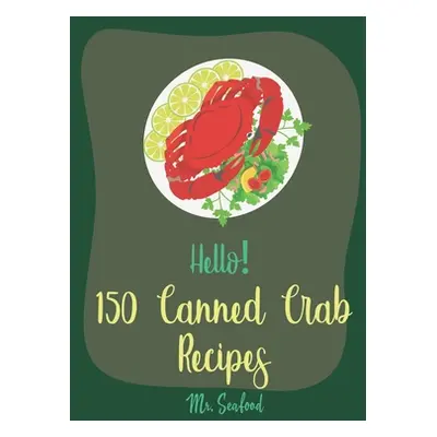 "Hello! 150 Canned Crab Recipes: Best Canned Crab Cookbook Ever For Beginners [Crab Cake Recipe,