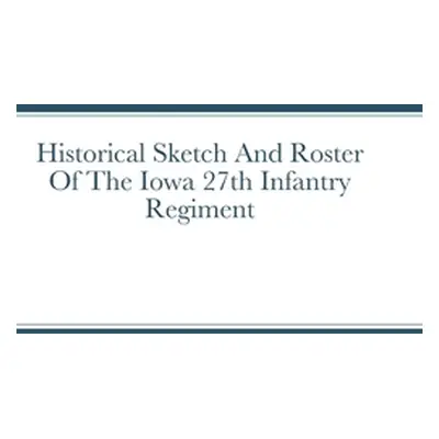 "Historical Sketch And Roster Of The Iowa 27th Infantry Regiment" - "" ("Rigdon John")