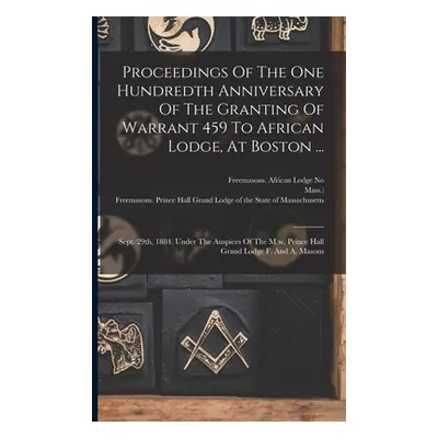 "Proceedings Of The One Hundredth Anniversary Of The Granting Of Warrant 459 To African Lodge, A