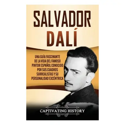 "Salvador Dal: Una Gua Fascinante de la Vida del Famoso Pintor Espaol conocido por sus Cuadros S