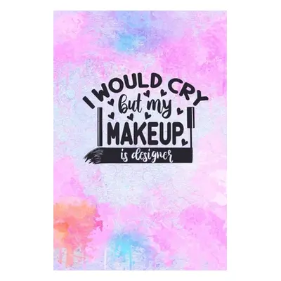 "I Would Cry But My MakeUp Is Designer: MakeUp Lover Gift Idea: Lined Journal Notebook" - "" ("C