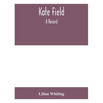 "Kate Field; a record" - "" ("Whiting Lilian")