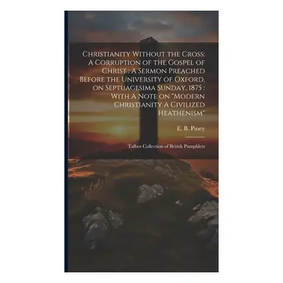 "Christianity Without the Cross: A Corruption of the Gospel of Christ: A Sermon Preached Before 