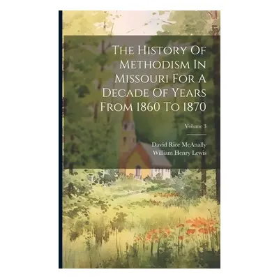 "The History Of Methodism In Missouri For A Decade Of Years From 1860 To 1870; Volume 3" - "" ("