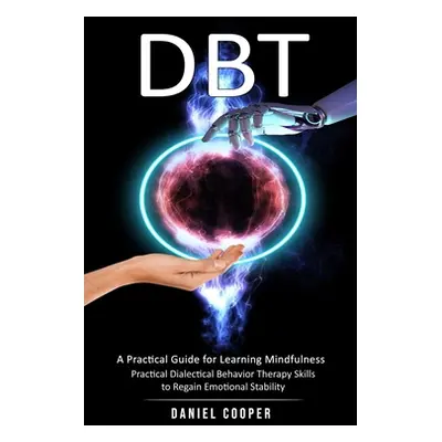 Dbt: A Practical Guide for Learning Mindfulness (Practical Dialectical Behavior Therapy Skills t