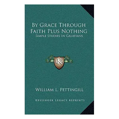 "By Grace Through Faith Plus Nothing: Simple Studies In Galatians" - "" ("Pettingill William L."