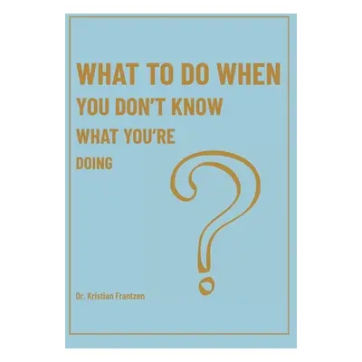 "What To Do When You Don't Know What You're Doing" - "" ("Frantzen Kristian")