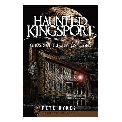 "Haunted Kingsport: Ghosts of Tri-City Tennessee" - "" ("Dykes Pete")