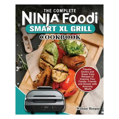 "The Ninja Foodi Smart XL Grill Cookbook: Popular, Savory and Super Easy Recipes to Impress Your