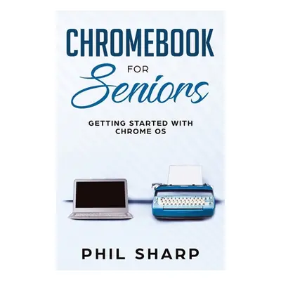 "Chromebook for Seniors: Getting Started With Chrome OS" - "" ("Sharp Phil")