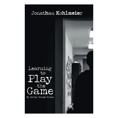 "Learning to Play the Game: My Journey Through Silence" - "" ("Kohlmeier Jonathan")