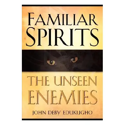 "Familiar Spirits The Unseen Enemies" - "" ("Edukugho John Deby")