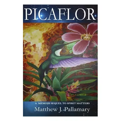 "Picaflor: A Memoir Sequel To Spirit Matters" - "" ("Pallamary Matthew J.")