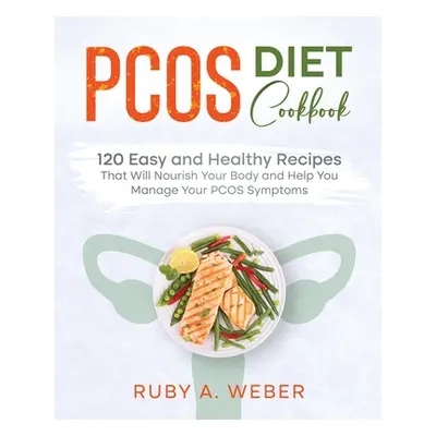 "PCOS Diet Cookbook: 120 Easy and Healthy Recipes That Will Nourish Your Body and Help You Manag