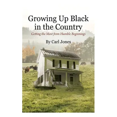 "Growing Up Black in the Country: Getting the Most from Humble Beginnings" - "" ("Jones Carl")