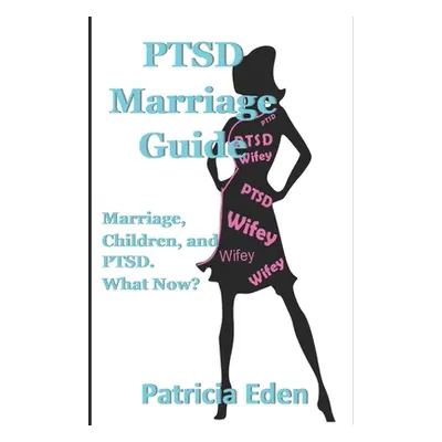 "PTSD Marriage Guide: Married, Children, and PTSD. What Now?" - "" ("Eden Patricia")