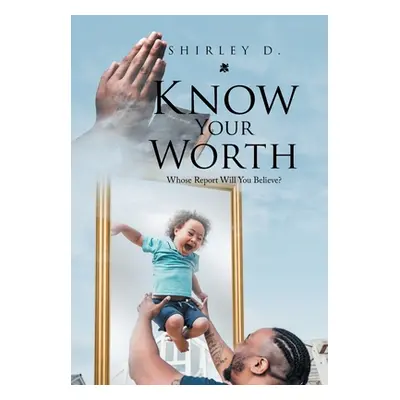 "Know Your Worth: Whose Report Will You Believe?" - "" ("D Shirley")