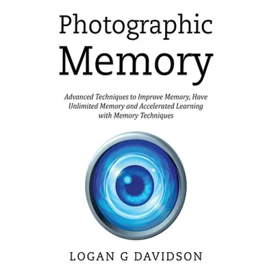 "Photographic Memory: Advanced Techniques to Improve Memory, Have Unlimited Memory and Accelerat