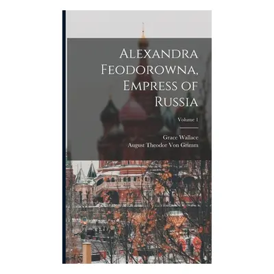 "Alexandra Feodorowna, Empress of Russia; Volume 1" - "" ("Von Grimm August Theodor")