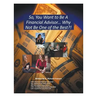 "So, You Want to Be a Financial Advisor...: Why Not Be One of the Best?" - "" ("G. Richard Frans