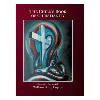 "The Child's Book of Christianity: Christianity: Easy as ABC" - "" ("Penn Esquire William")