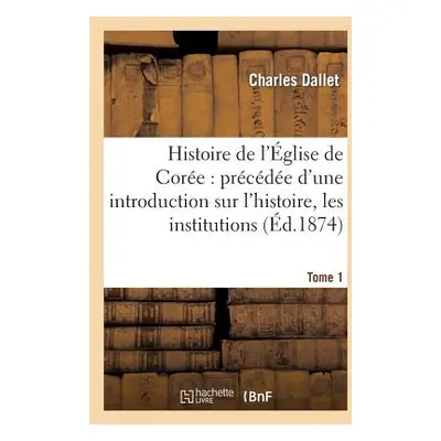 "Histoire de l'glise de Core: Prcde d'Une Introduction Sur l'Histoire, Les Institutions. Tome 1: