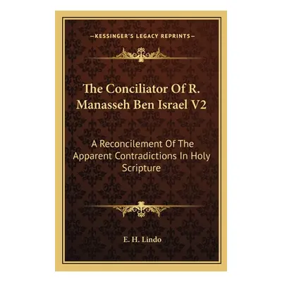 "The Conciliator Of R. Manasseh Ben Israel V2: A Reconcilement Of The Apparent Contradictions In