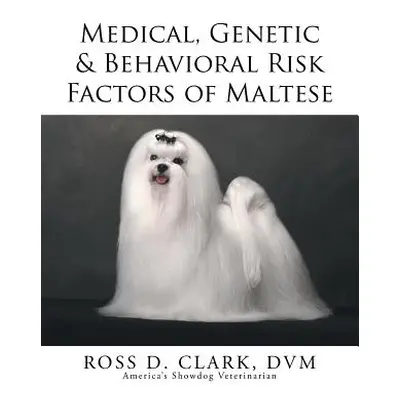 "Medical, Genetic & Behavioral Risk Factors of Maltese" - "" ("Clark DVM Ross D.")